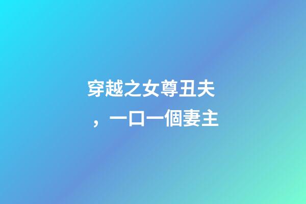 穿越之女尊丑夫，一口一個妻主